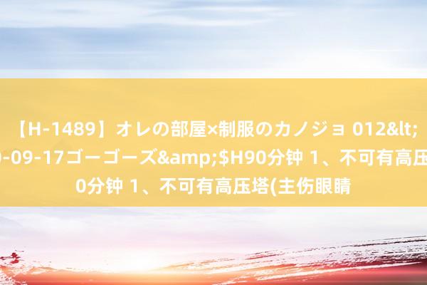 【H-1489】オレの部屋×制服のカノジョ 012</a>2010-09-17ゴーゴーズ&$H90分钟 1、不可有高压塔(主伤眼睛