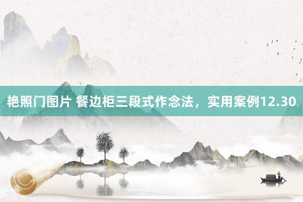 艳照门图片 餐边柜三段式作念法，实用案例12.30