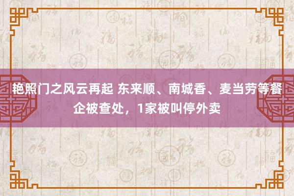 艳照门之风云再起 东来顺、南城香、麦当劳等餐企被查处，1家被叫停外卖