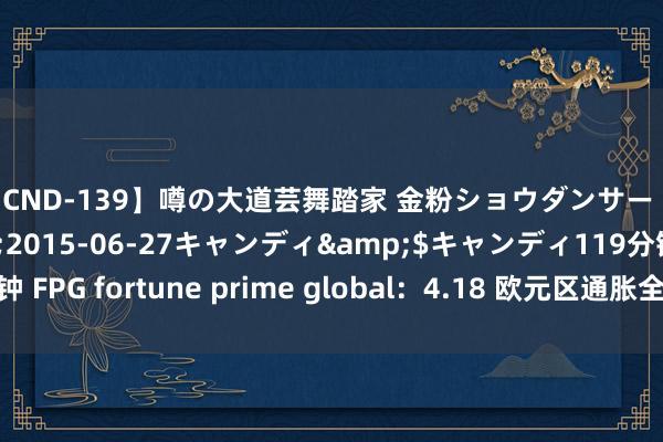 【CND-139】噂の大道芸舞踏家 金粉ショウダンサー 吉川なお</a>2015-06-27キャンディ&$キャンディ119分钟 FPG fortune prime global：4.18 欧元区通胀全面放缓 强化六月降息预期