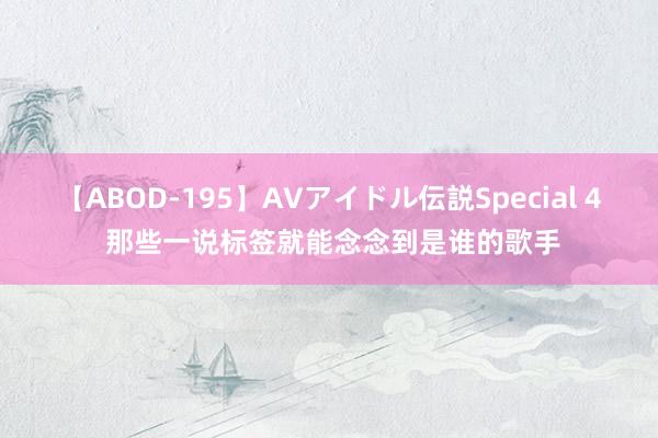 【ABOD-195】AVアイドル伝説Special 4 那些一说标签就能念念到是谁的歌手