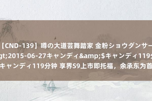 【CND-139】噂の大道芸舞踏家 金粉ショウダンサー 吉川なお</a>2015-06-27キャンディ&$キャンディ119分钟 享界S9上市即托福，余承东为首批车主托福新车