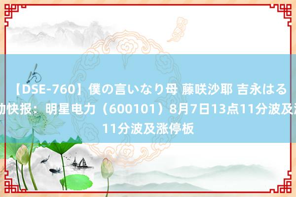 【DSE-760】僕の言いなり母 藤咲沙耶 吉永はるか 异动快报：明星电力（600101）8月7日13点11分波及涨停板