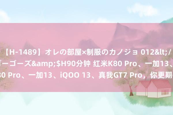 【H-1489】オレの部屋×制服のカノジョ 012</a>2010-09-17ゴーゴーズ&$H90分钟 红米K80 Pro、一加13、iQOO 13、真我GT7 Pro，你更期待哪一款？