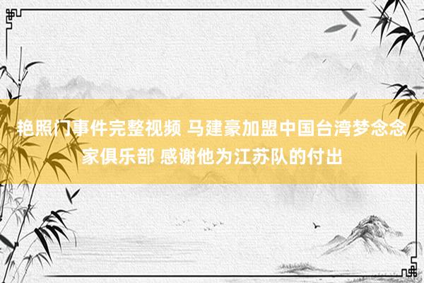 艳照门事件完整视频 马建豪加盟中国台湾梦念念家俱乐部 感谢他为江苏队的付出