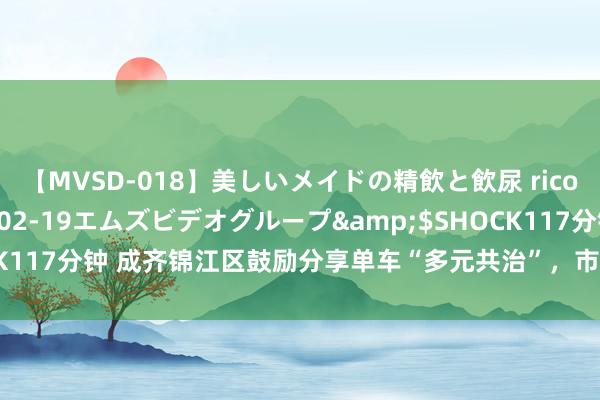 【MVSD-018】美しいメイドの精飲と飲尿 rico</a>2007-02-19エムズビデオグループ&$SHOCK117分钟 成齐锦江区鼓励分享单车“多元共治”，市民低碳骑行、乐享通顺