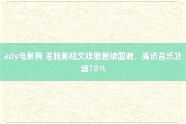 ady电影网 港股影视文娱股握续回调，腾讯音乐跌超18%