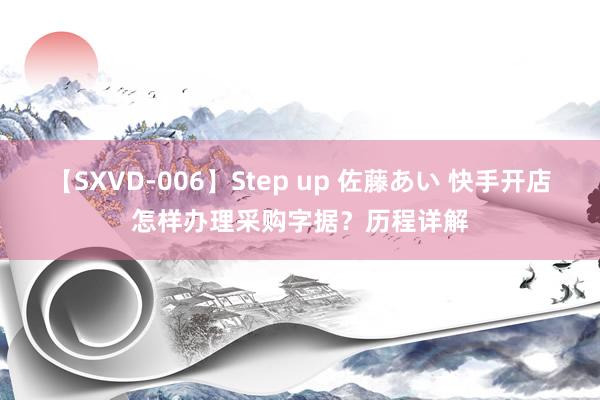 【SXVD-006】Step up 佐藤あい 快手开店怎样办理采购字据？历程详解