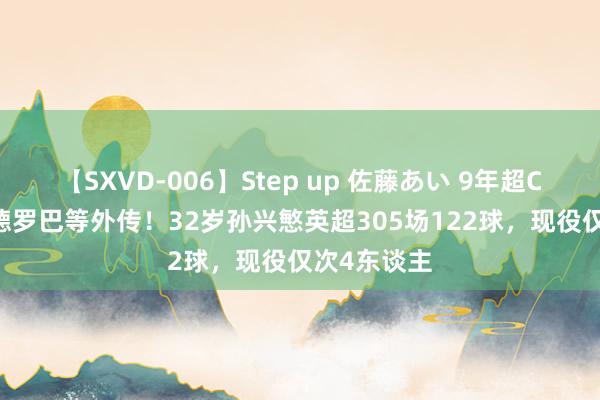 【SXVD-006】Step up 佐藤あい 9年超C罗&德罗巴等外传！32岁孙兴慜英超305场122球，现役仅次4东谈主