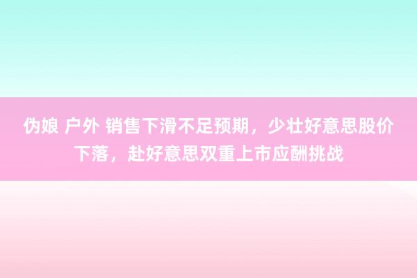 伪娘 户外 销售下滑不足预期，少壮好意思股价下落，赴好意思双重上市应酬挑战