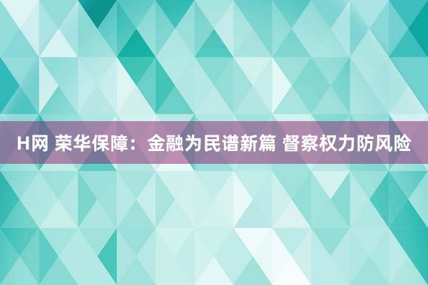 H网 荣华保障：金融为民谱新篇 督察权力防风险