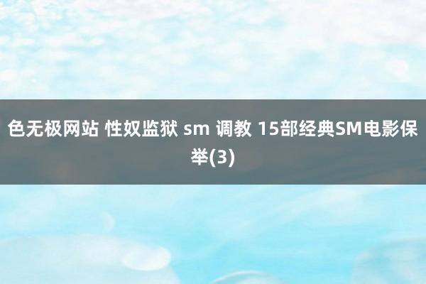 色无极网站 性奴监狱 sm 调教 15部经典SM电影保举(3)