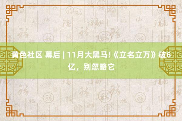 黄色社区 幕后 | 11月大黑马!《立名立万》破6亿，别忽略它