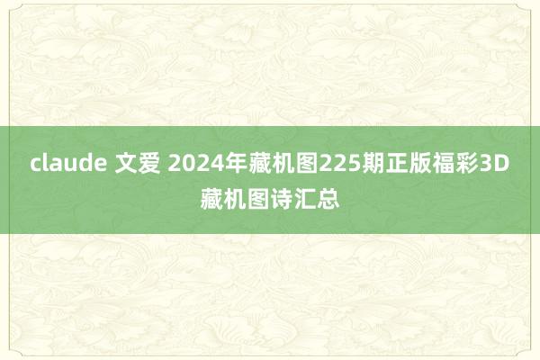 claude 文爱 2024年藏机图225期正版福彩3D藏机图诗汇总